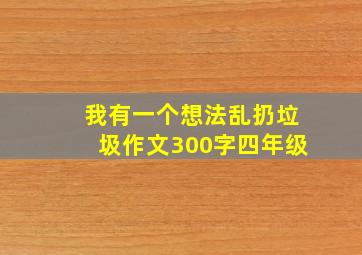 我有一个想法乱扔垃圾作文300字四年级