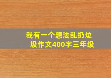 我有一个想法乱扔垃圾作文400字三年级