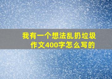 我有一个想法乱扔垃圾作文400字怎么写的