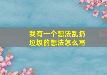 我有一个想法乱扔垃圾的想法怎么写