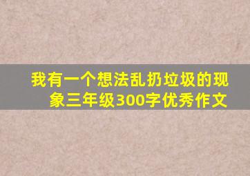 我有一个想法乱扔垃圾的现象三年级300字优秀作文