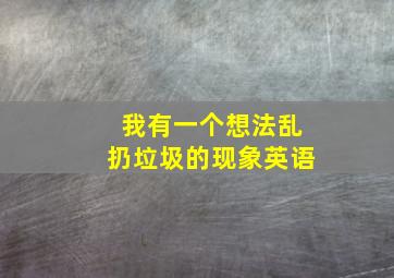 我有一个想法乱扔垃圾的现象英语