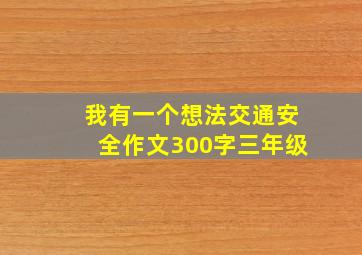 我有一个想法交通安全作文300字三年级