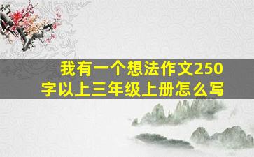 我有一个想法作文250字以上三年级上册怎么写