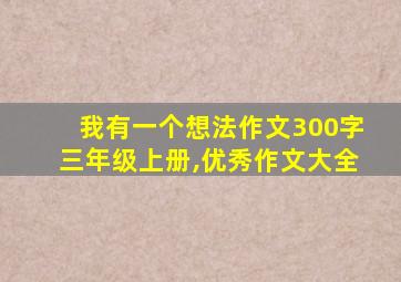 我有一个想法作文300字三年级上册,优秀作文大全