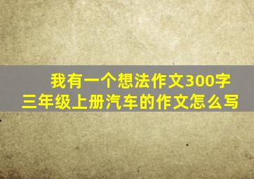 我有一个想法作文300字三年级上册汽车的作文怎么写