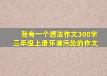 我有一个想法作文300字三年级上册环境污染的作文