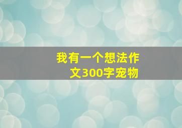 我有一个想法作文300字宠物