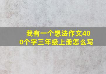 我有一个想法作文400个字三年级上册怎么写