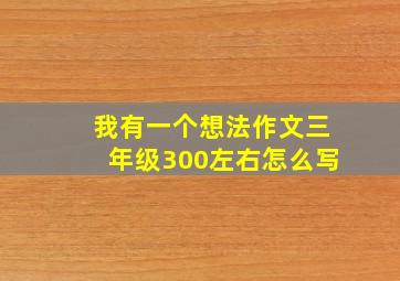 我有一个想法作文三年级300左右怎么写