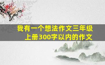 我有一个想法作文三年级上册300字以内的作文