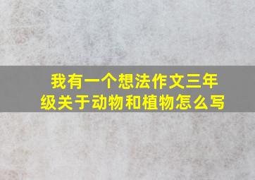 我有一个想法作文三年级关于动物和植物怎么写