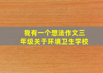 我有一个想法作文三年级关于环境卫生学校