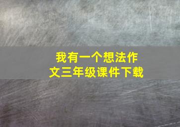 我有一个想法作文三年级课件下载