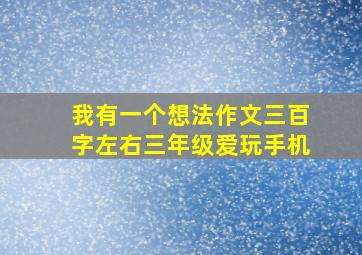 我有一个想法作文三百字左右三年级爱玩手机