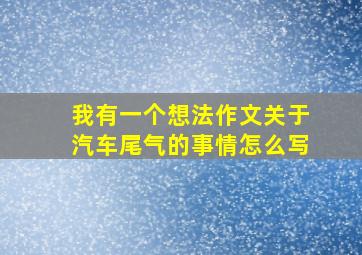 我有一个想法作文关于汽车尾气的事情怎么写