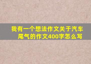 我有一个想法作文关于汽车尾气的作文400字怎么写