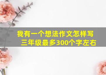 我有一个想法作文怎样写三年级最多300个字左右