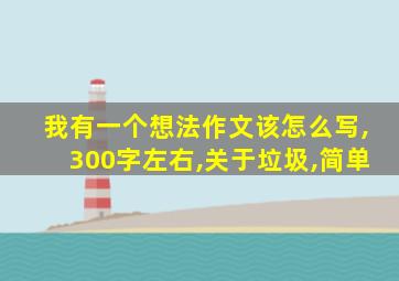 我有一个想法作文该怎么写,300字左右,关于垃圾,简单