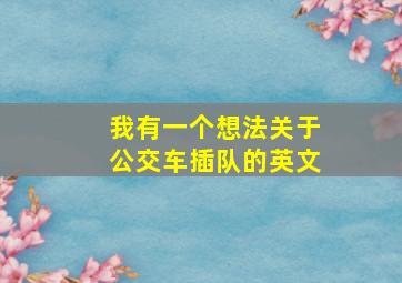 我有一个想法关于公交车插队的英文