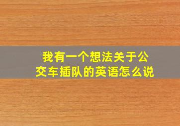 我有一个想法关于公交车插队的英语怎么说