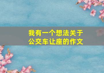 我有一个想法关于公交车让座的作文