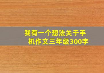 我有一个想法关于手机作文三年级300字