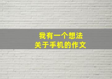 我有一个想法关于手机的作文