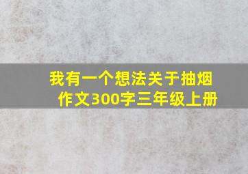 我有一个想法关于抽烟作文300字三年级上册