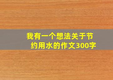 我有一个想法关于节约用水的作文300字