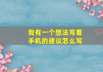 我有一个想法写看手机的建议怎么写