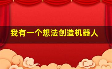 我有一个想法创造机器人