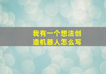 我有一个想法创造机器人怎么写