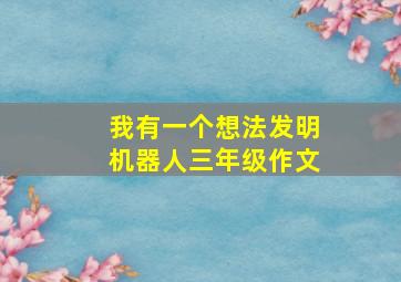 我有一个想法发明机器人三年级作文