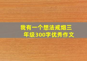 我有一个想法戒烟三年级300字优秀作文