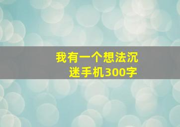 我有一个想法沉迷手机300字