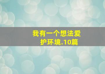 我有一个想法爱护环境.10篇