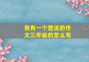 我有一个想法的作文三年级的怎么写