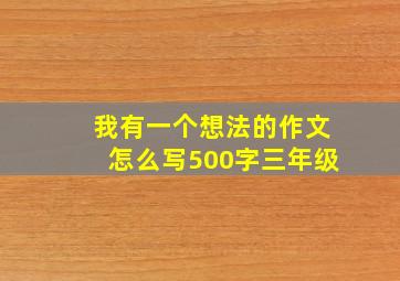 我有一个想法的作文怎么写500字三年级