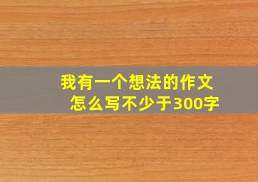 我有一个想法的作文怎么写不少于300字