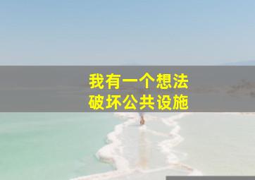 我有一个想法破坏公共设施