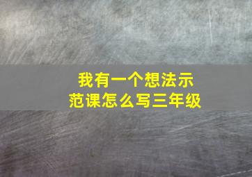 我有一个想法示范课怎么写三年级