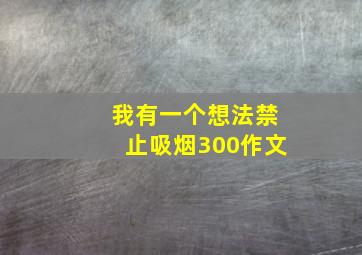 我有一个想法禁止吸烟300作文