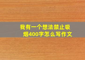 我有一个想法禁止吸烟400字怎么写作文