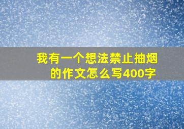 我有一个想法禁止抽烟的作文怎么写400字