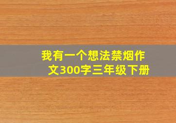 我有一个想法禁烟作文300字三年级下册