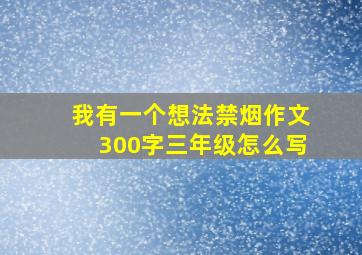 我有一个想法禁烟作文300字三年级怎么写