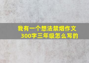 我有一个想法禁烟作文300字三年级怎么写的