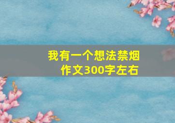 我有一个想法禁烟作文300字左右