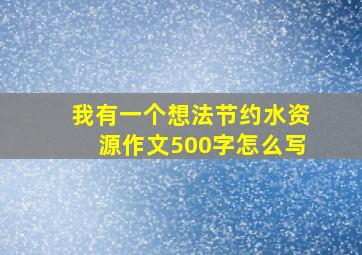 我有一个想法节约水资源作文500字怎么写